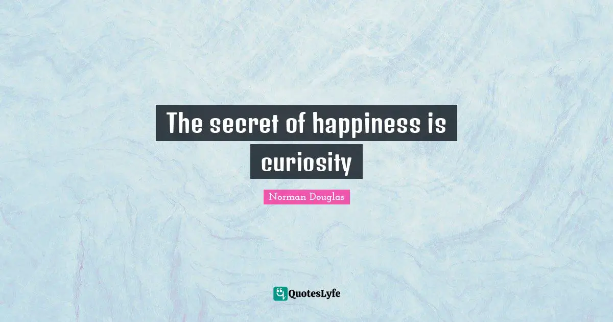 Norman Douglas Quotes: "The secret of happiness is curiosity"