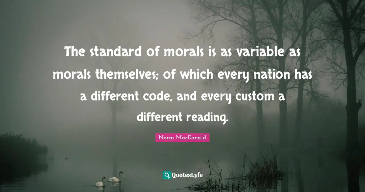 Variables Quotes: "The standard of morals is as variable as morals themselves; of which every nation has a different code, and every custom a different reading."
