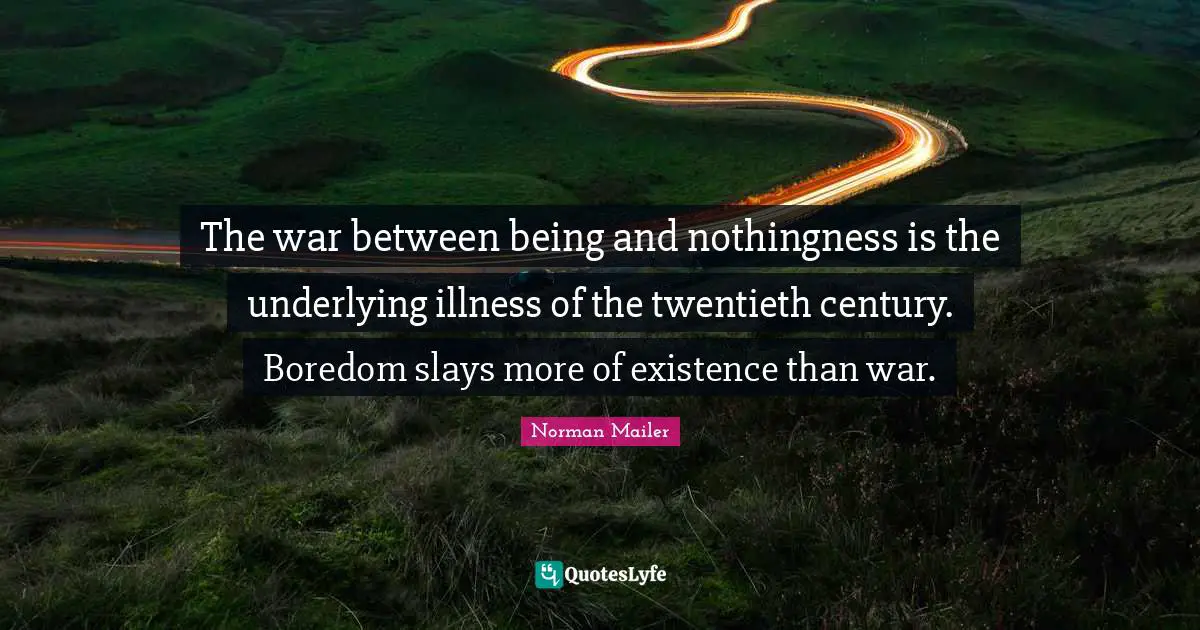 Twentieth Century Quotes: "The war between being and nothingness is the underlying illness of the twentieth century. Boredom slays more of existence than war."