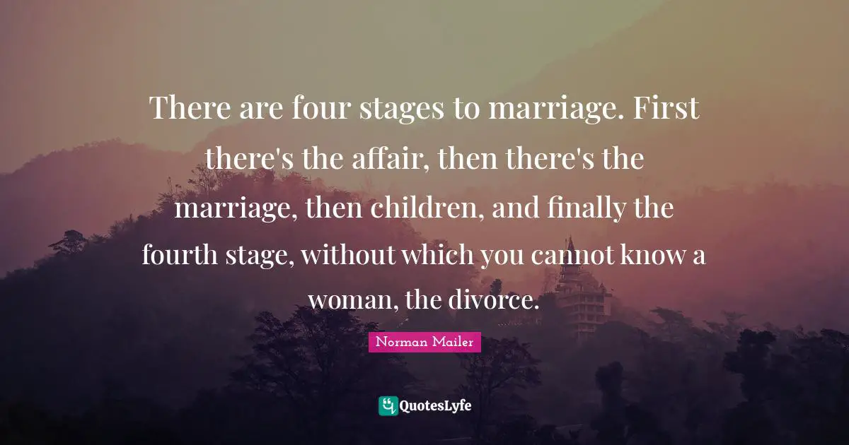 Cynical Quotes: "There are four stages to marriage. First there's the affair, then there's the marriage, then children, and finally the fourth stage, without which you cannot know a woman, the divorce."