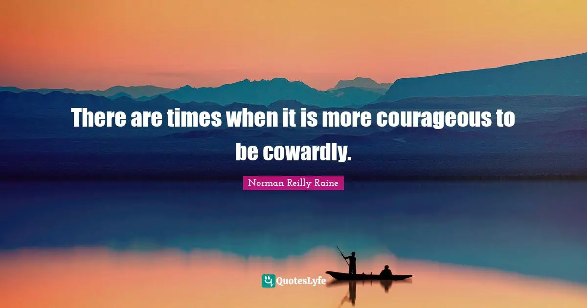 There are times when it is more courageous to be cowardly.