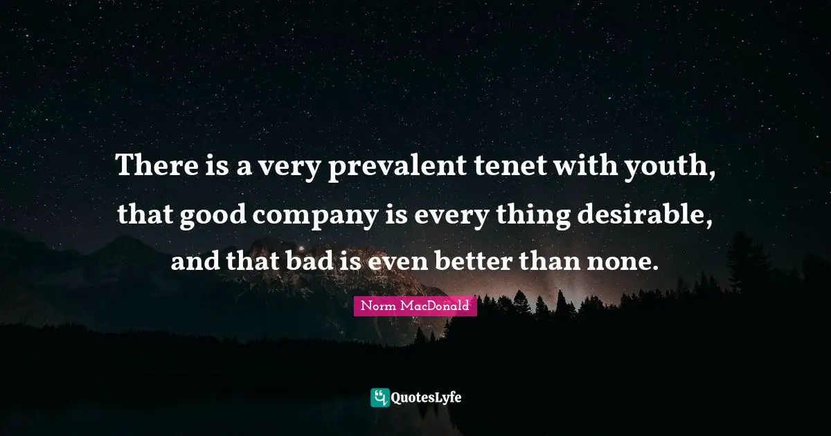 There is a very prevalent tenet with youth, that good company is every thing desirable, and that bad is even better than none.
