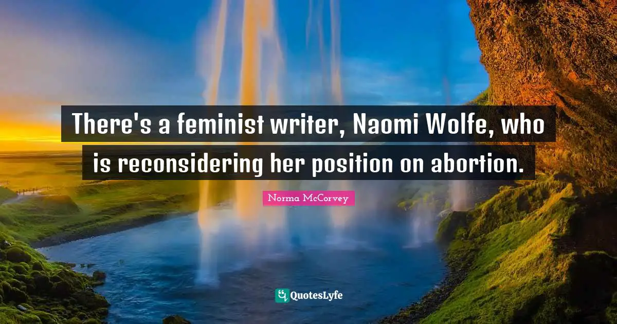 Norma McCorvey Quotes: "There's a feminist writer, Naomi Wolfe, who is reconsidering her position on abortion."