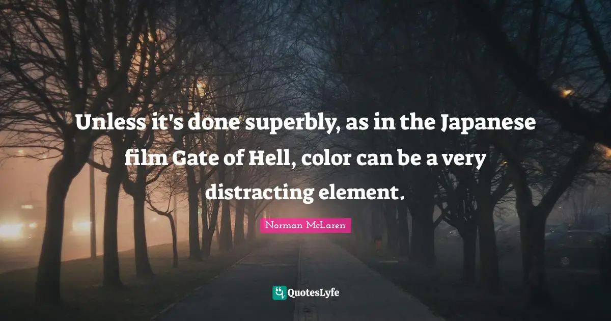 Unless it's done superbly, as in the Japanese film Gate of Hell, color can be a very distracting element.
