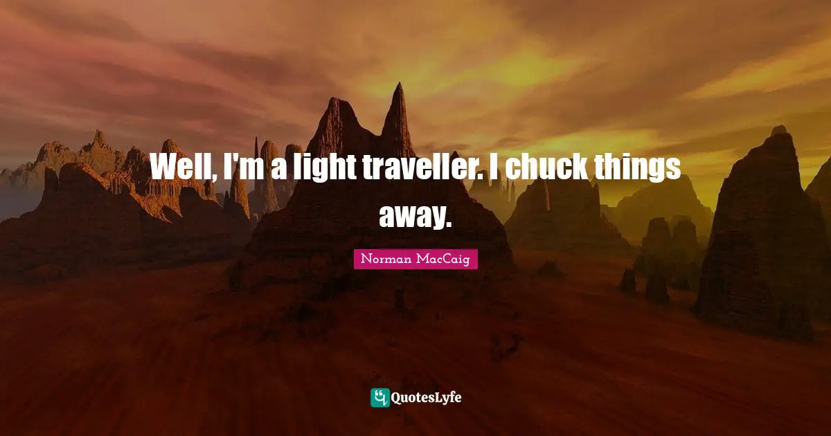 Traveller Quotes: "Well, I'm a light traveller. I chuck things away."