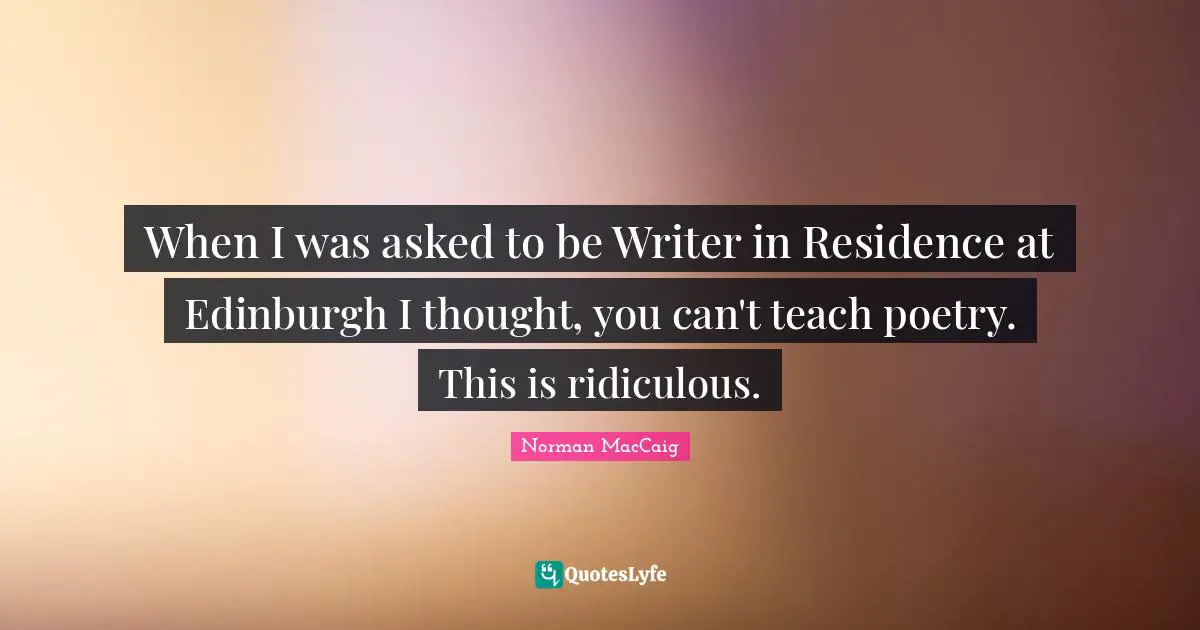 Residence Quotes: "When I was asked to be Writer in Residence at Edinburgh I thought, you can't teach poetry. This is ridiculous."