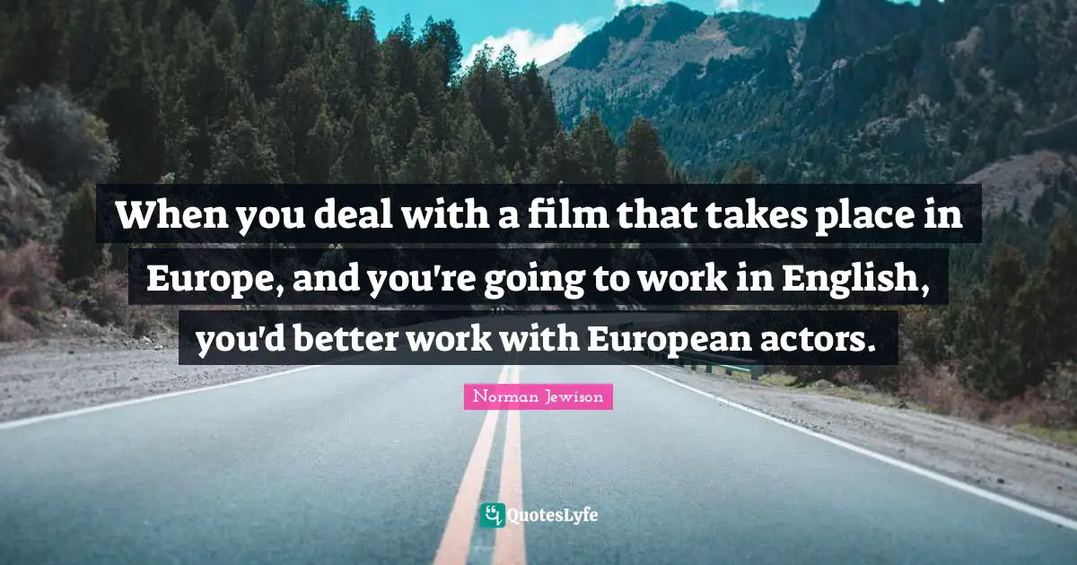 When you deal with a film that takes place in Europe, and you're going to work in English, you'd better work with European actors.