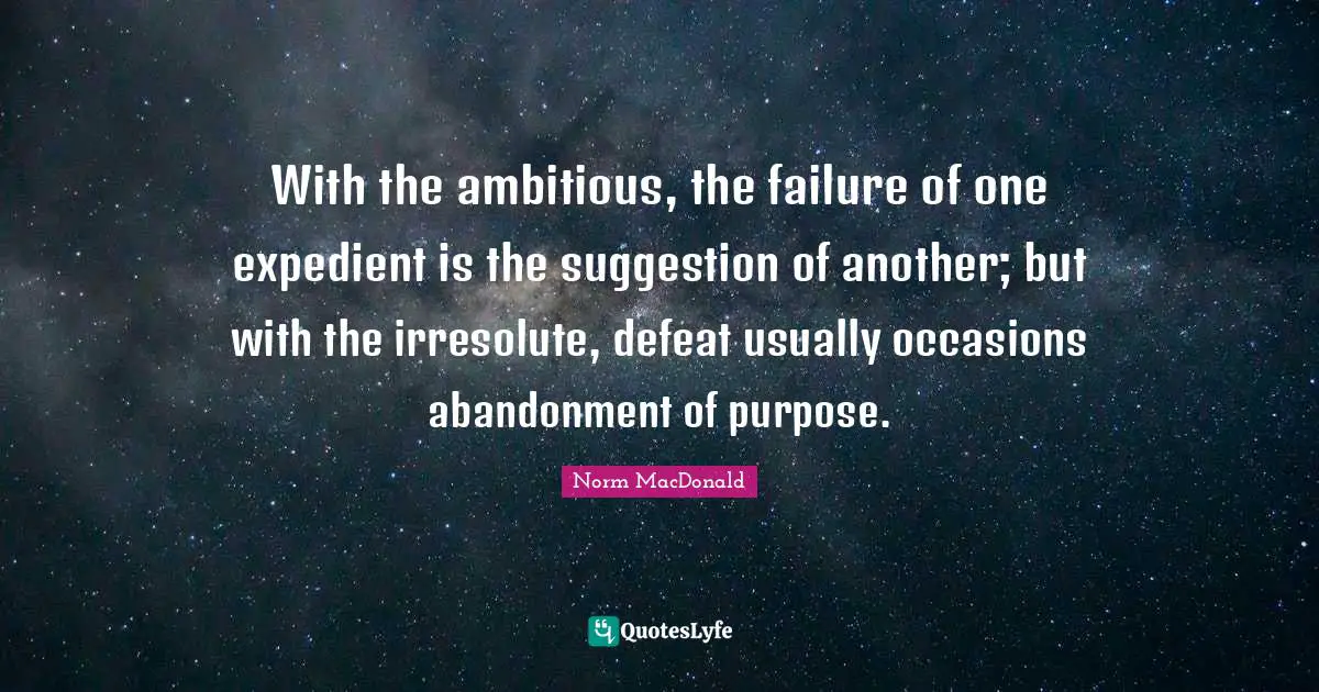 Suggestions Quotes: "With the ambitious, the failure of one expedient is the suggestion of another; but with the irresolute, defeat usually occasions abandonment of purpose."
