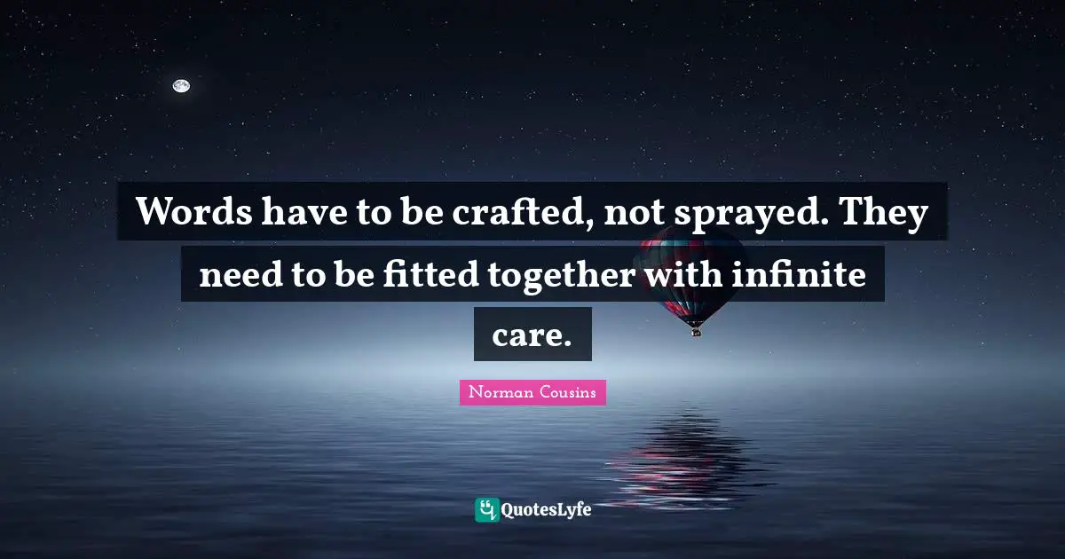 Words have to be crafted, not sprayed. They need to be fitted together with infinite care.