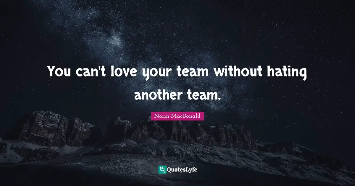 You can't love your team without hating another team.