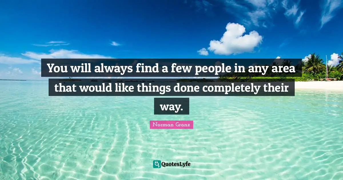 You will always find a few people in any area that would like things done completely their way.