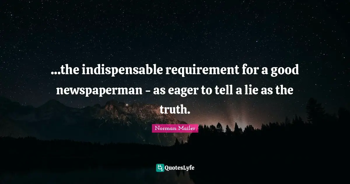 ...the indispensable requirement for a good newspaperman - as eager to tell a lie as the truth.