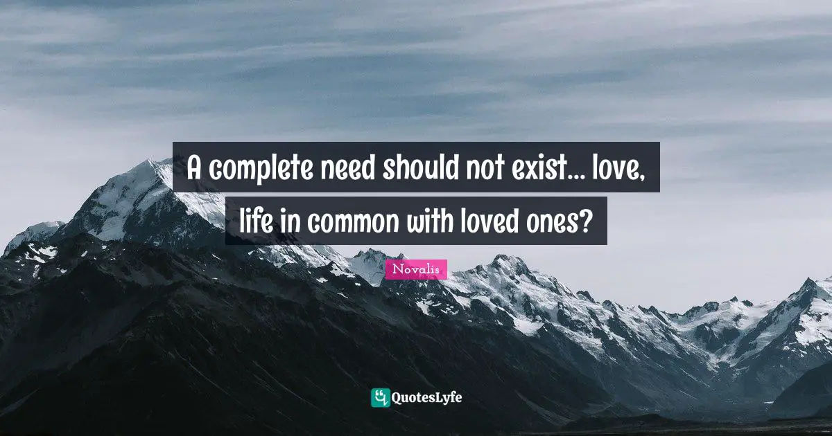 A complete need should not exist... love, life in common with loved ones?
