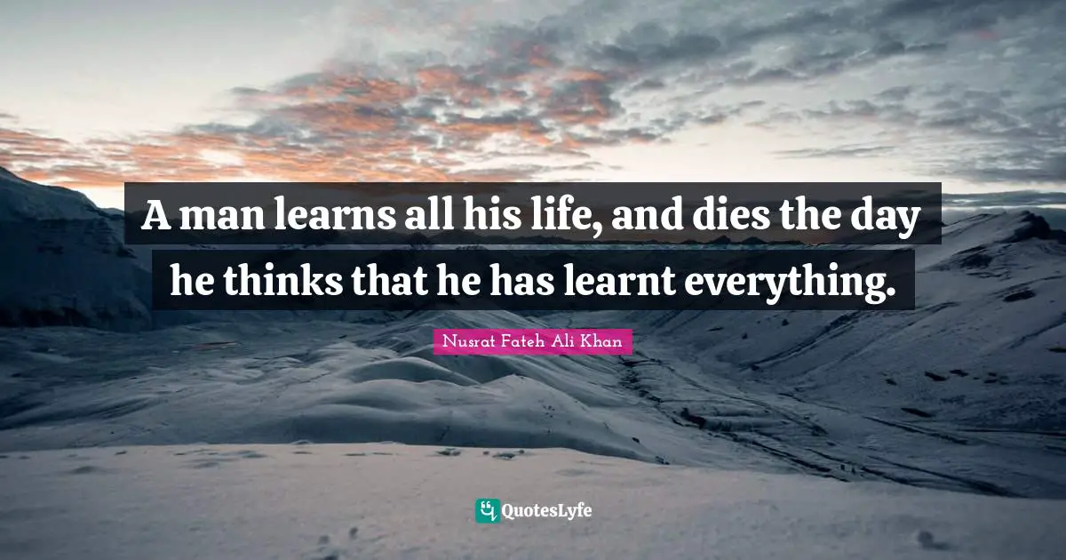 Dies Quotes: "A man learns all his life, and dies the day he thinks that he has learnt everything."