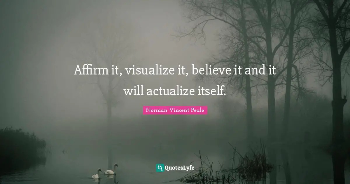 Affirm it, visualize it, believe it and it will actualize itself.