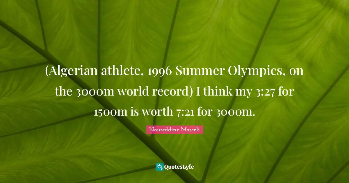 (Algerian athlete, 1996 Summer Olympics, on the 3000m world record) I think my 3:27 for 1500m is worth 7:21 for 3000m.