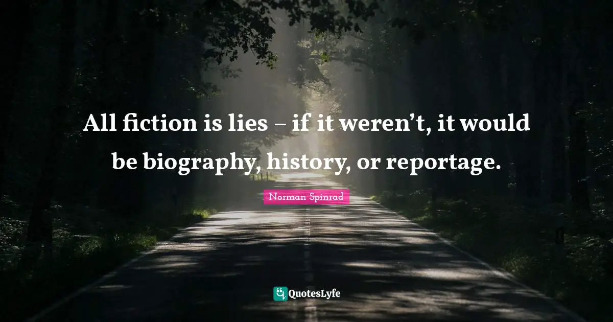 Norman Spinrad Quotes: "All fiction is lies – if it weren’t, it would be biography, history, or reportage."