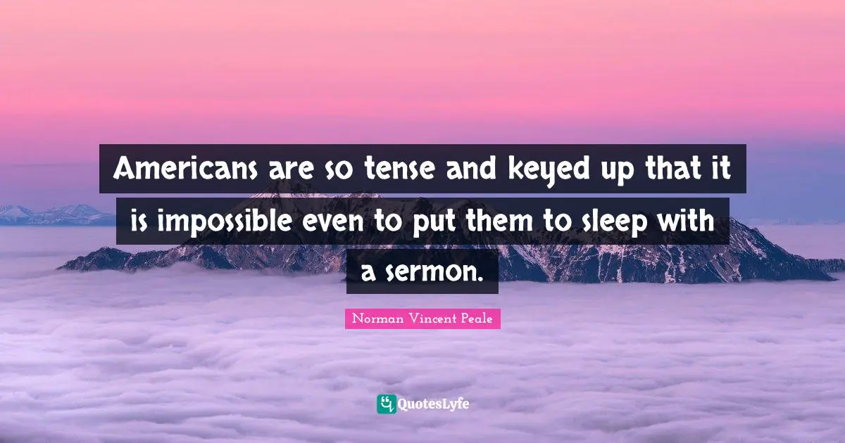Americans are so tense and keyed up that it is impossible even to put them to sleep with a sermon.