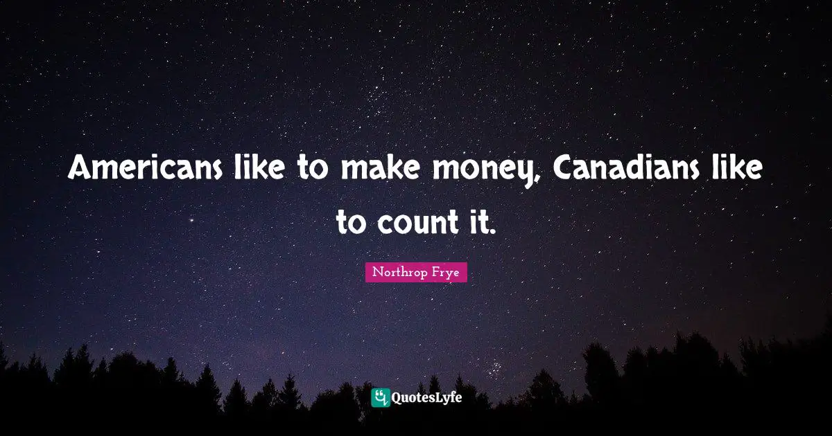 Americans like to make money, Canadians like to count it.
