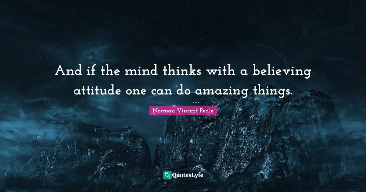 And if the mind thinks with a believing attitude one can do amazing things.