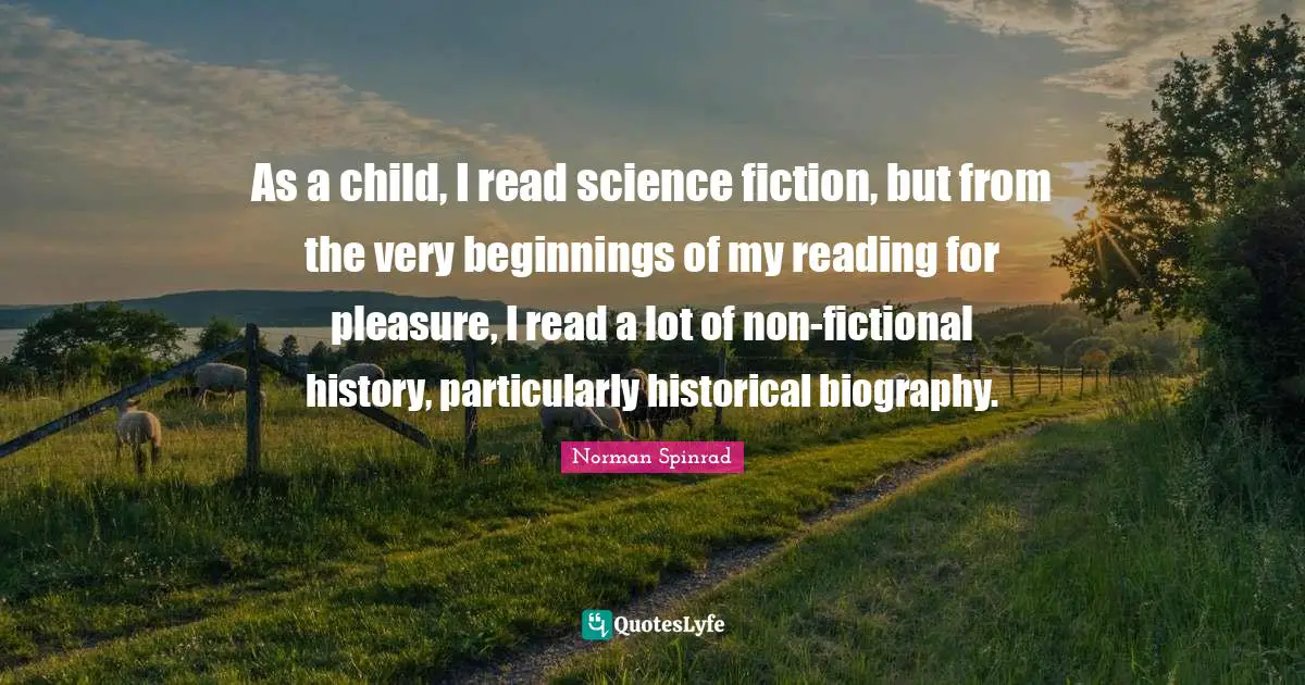 Science Fiction Quotes: "As a child, I read science fiction, but from the very beginnings of my reading for pleasure, I read a lot of non-fictional history, particularly historical biography."