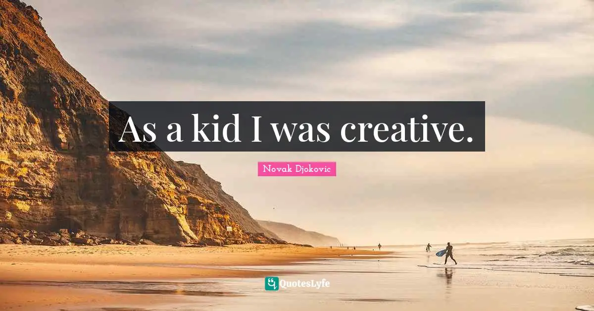 As a kid I was creative.