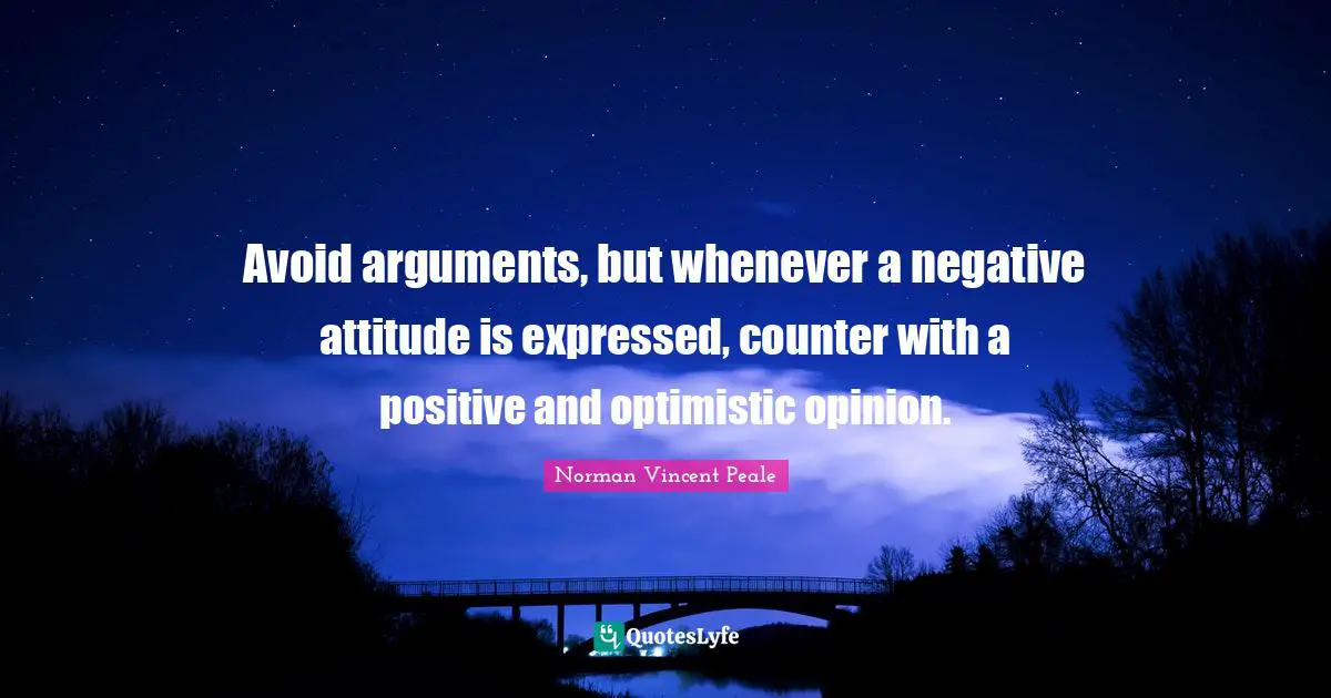 Avoid arguments, but whenever a negative attitude is expressed, counter with a positive and optimistic opinion.