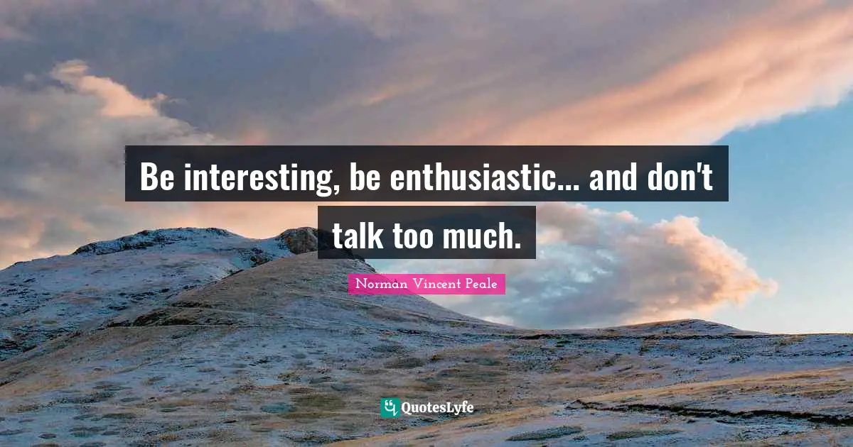 Be interesting, be enthusiastic... and don't talk too much.