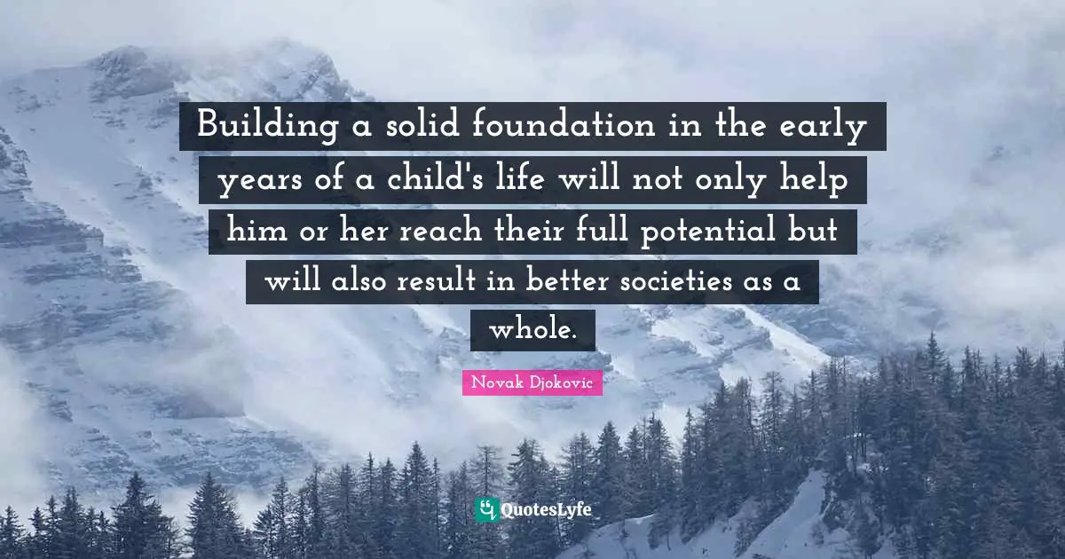 Building a solid foundation in the early years of a child's life will not only help him or her reach their full potential but will also result in better societies as a whole.