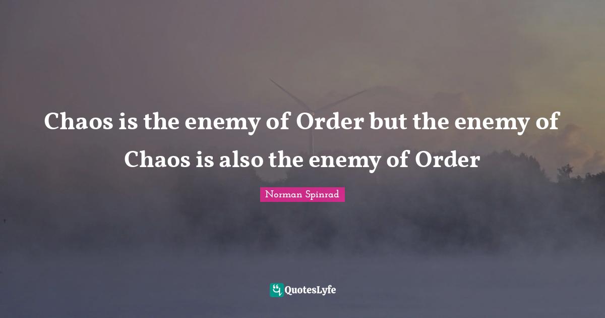 Norman Spinrad Quotes: "Chaos is the enemy of Order but the enemy of Chaos is also the enemy of Order"
