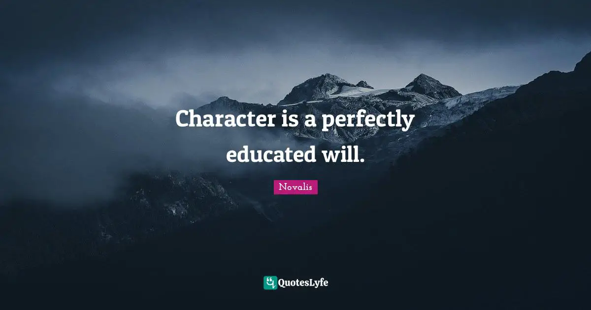 Character is a perfectly educated will.