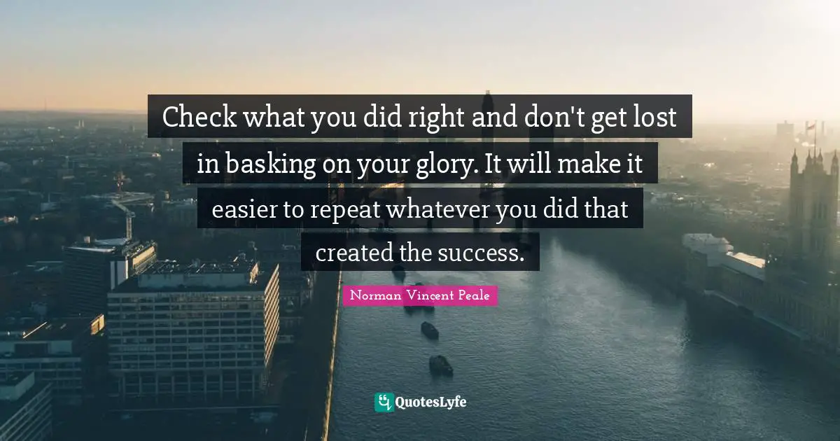 Check what you did right and don't get lost in basking on your glory. It will make it easier to repeat whatever you did that created the success.