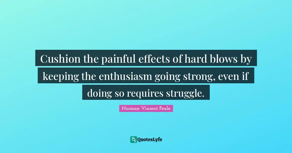 Cushion the painful effects of hard blows by keeping the enthusiasm going strong, even if doing so requires struggle.