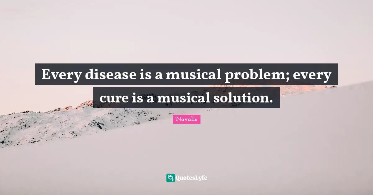 Every disease is a musical problem; every cure is a musical solution.