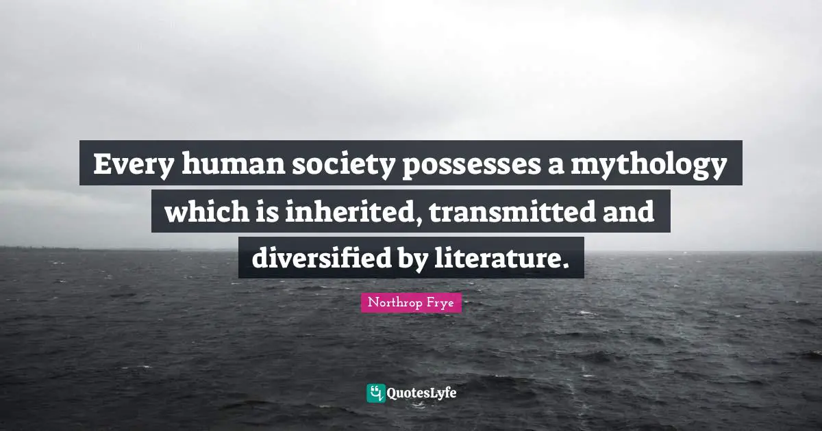Every human society possesses a mythology which is inherited, transmitted and diversified by literature.