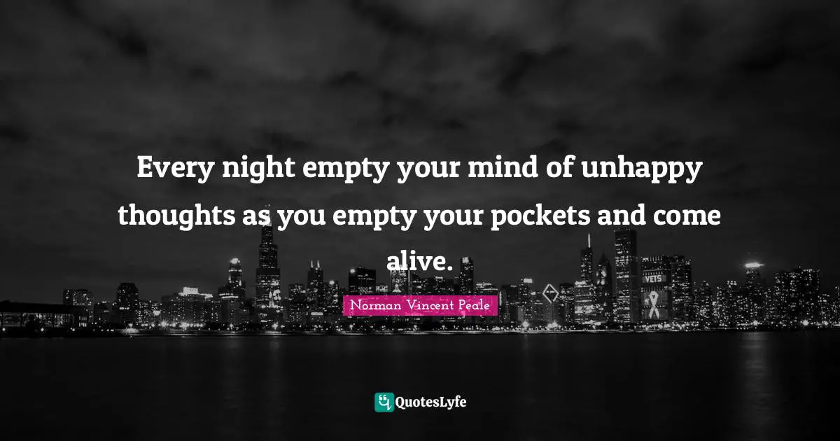 Every night empty your mind of unhappy thoughts as you empty your pockets and come alive.