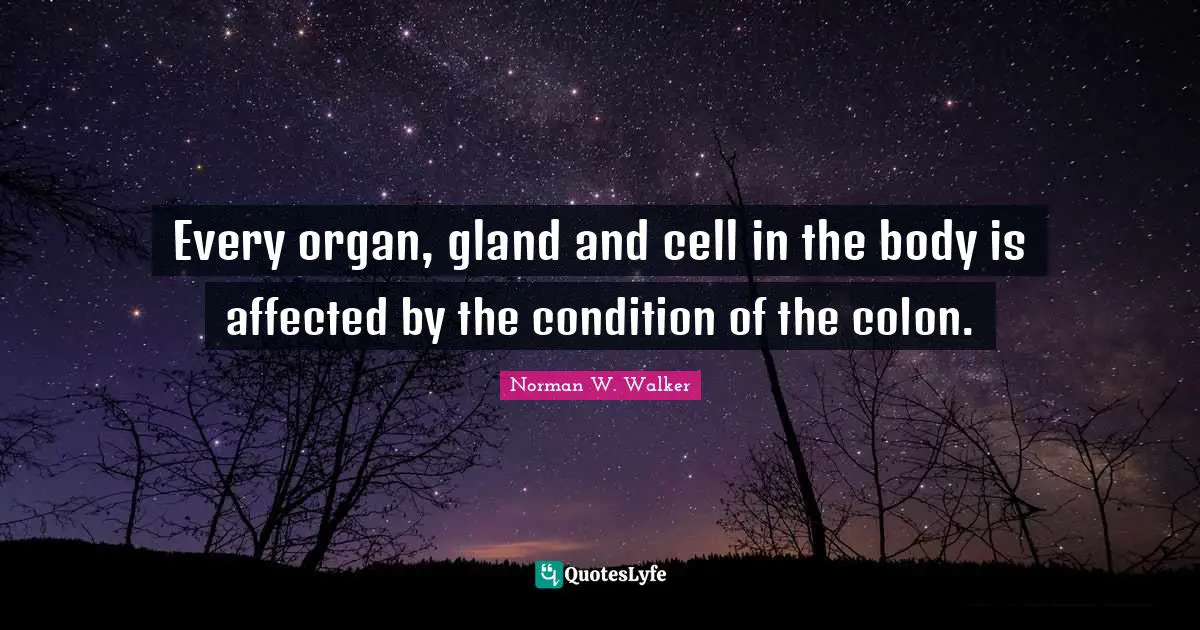 Every organ, gland and cell in the body is affected by the condition of the colon.