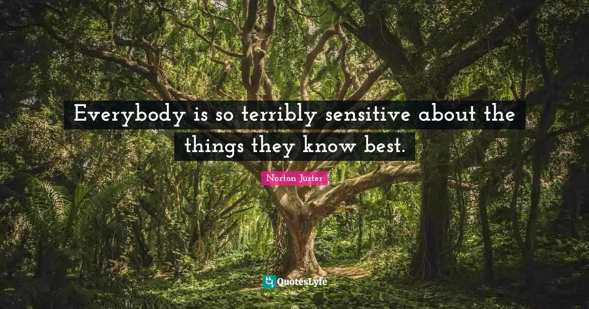 Everybody is so terribly sensitive about the things they know best.