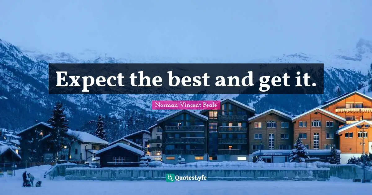 Expect the best and get it.