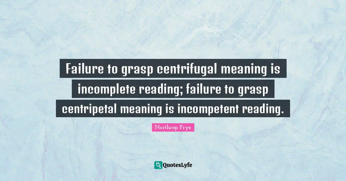 Incompetent Quotes: "Failure to grasp centrifugal meaning is incomplete reading; failure to grasp centripetal meaning is incompetent reading."
