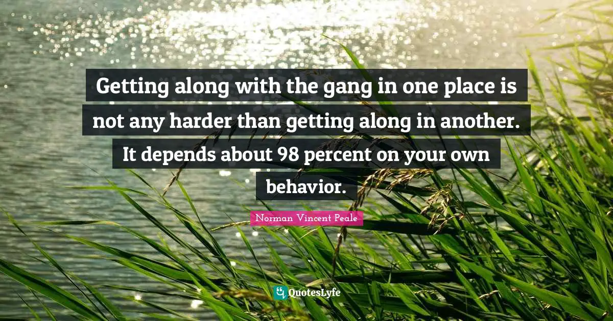 Getting along with the gang in one place is not any harder than getting along in another. It depends about 98 percent on your own behavior.