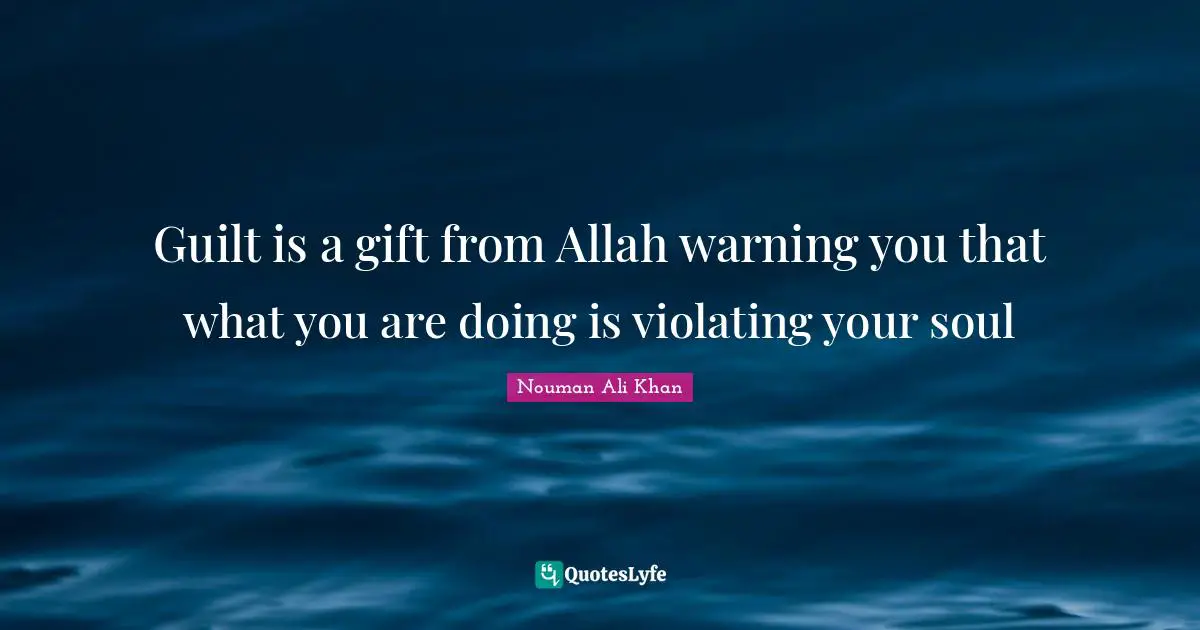 Nouman Ali Khan Quotes: Guilt is a gift from Allah warning you that what you are doing is violating your soul