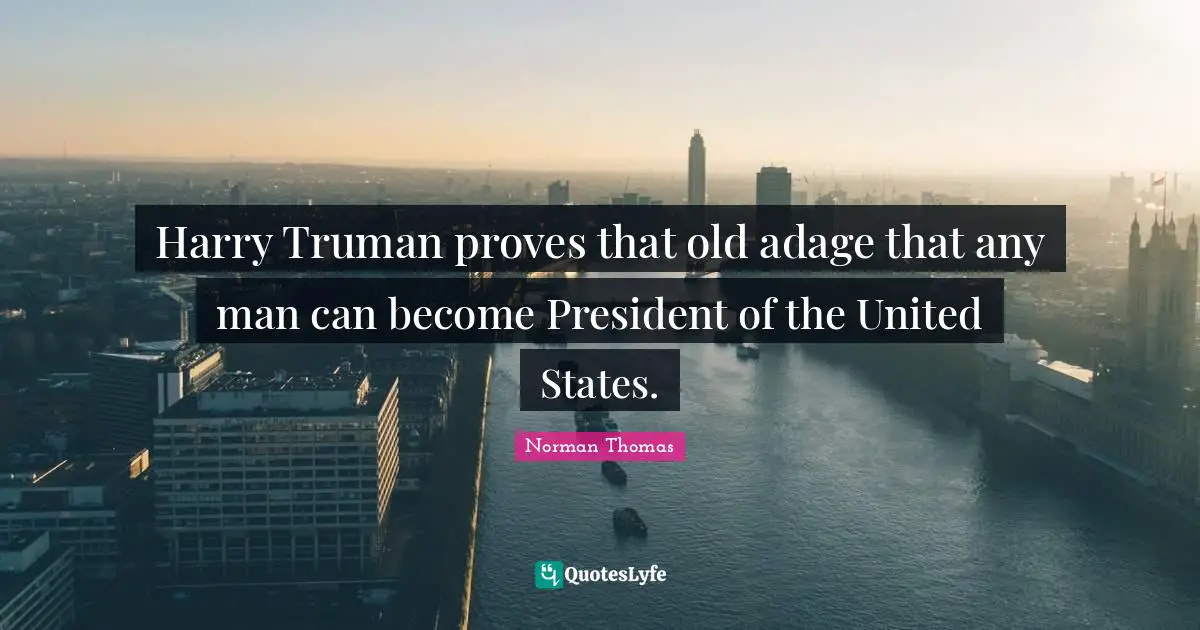 Harry Truman proves that old adage that any man can become President of the United States.