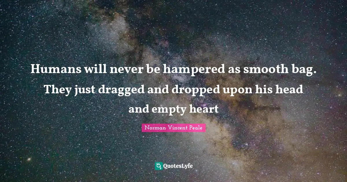 Humans will never be hampered as smooth bag. They just dragged and dropped upon his head and empty heart