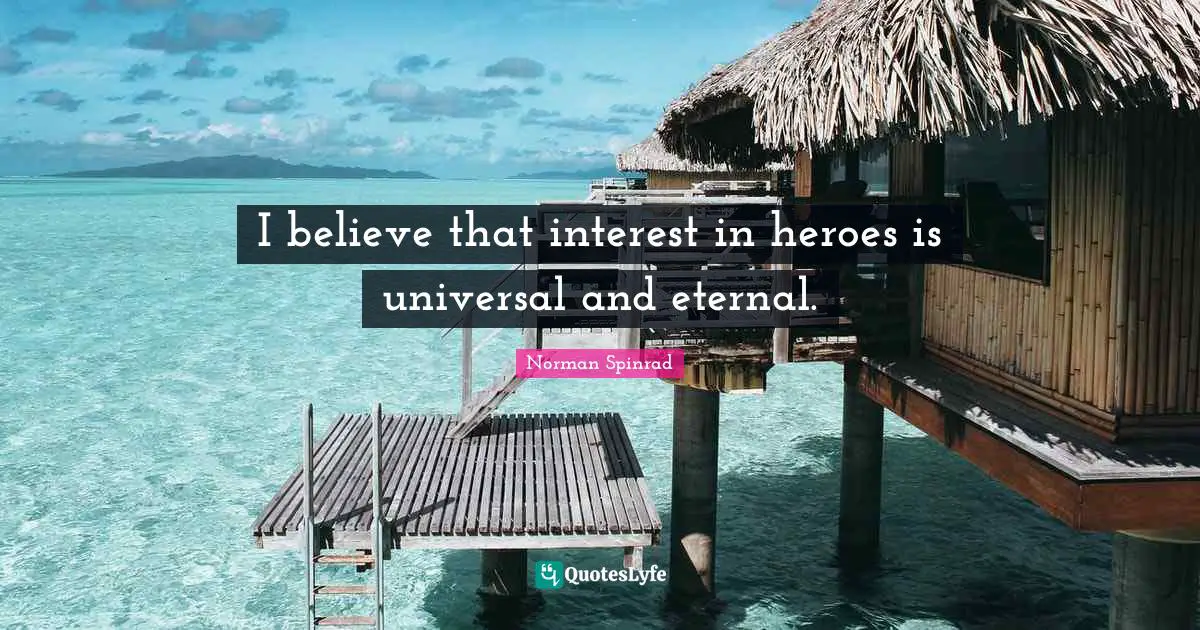 Norman Spinrad Quotes: "I believe that interest in heroes is universal and eternal."