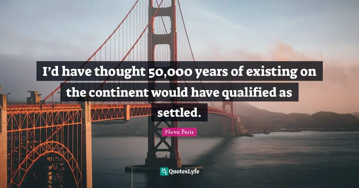 Qualified Quotes: "I’d have thought 50,000 years of existing on the continent would have qualified as settled."
