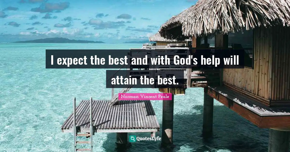 Norman Vincent Peale Quotes: "I expect the best and with God's help will attain the best."