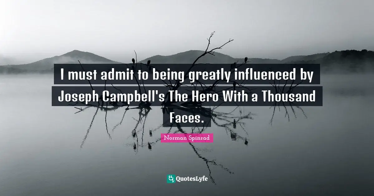 Norman Spinrad Quotes: "I must admit to being greatly influenced by Joseph Campbell's The Hero With a Thousand Faces."