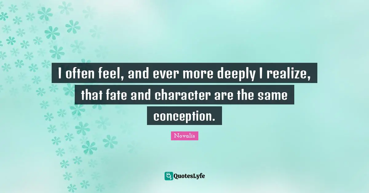 I often feel, and ever more deeply I realize, that fate and character are the same conception.