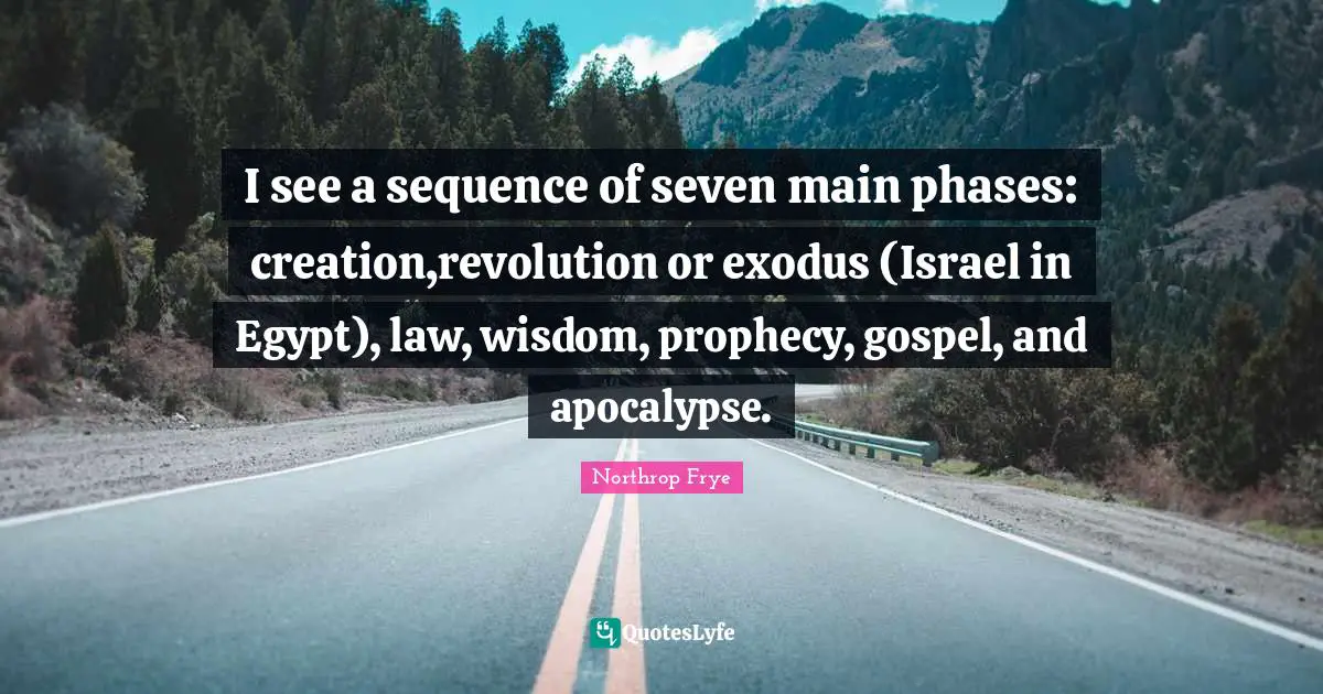 Sequence Quotes: "I see a sequence of seven main phases: creation,revolution or exodus (Israel in Egypt), law, wisdom, prophecy, gospel, and apocalypse."